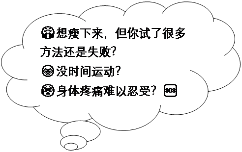 Thought Bubble: Cloud: 😤想瘦下来，但你试了很多方法还是失败？
😡没时间运动？
😰身体疼痛难以忍受？🆘
